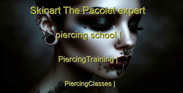 Skinart The Pacolet expert piercing school | PiercingTraining | PiercingClasses | SkinartTraining-United States